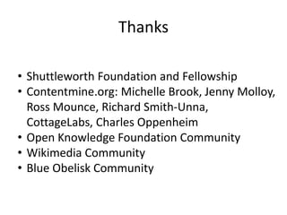 Thanks
• Shuttleworth Foundation and Fellowship
• Contentmine.org: Michelle Brook, Jenny Molloy,
Ross Mounce, Richard Smith-Unna,
CottageLabs, Charles Oppenheim
• Open Knowledge Foundation Community
• Wikimedia Community
• Blue Obelisk Community
 