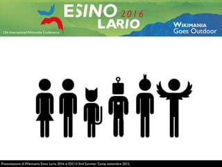 Presentazione di Wikimania Esino Lario 2016 al ESC15 End Summer Camp, settembre 2015.
 