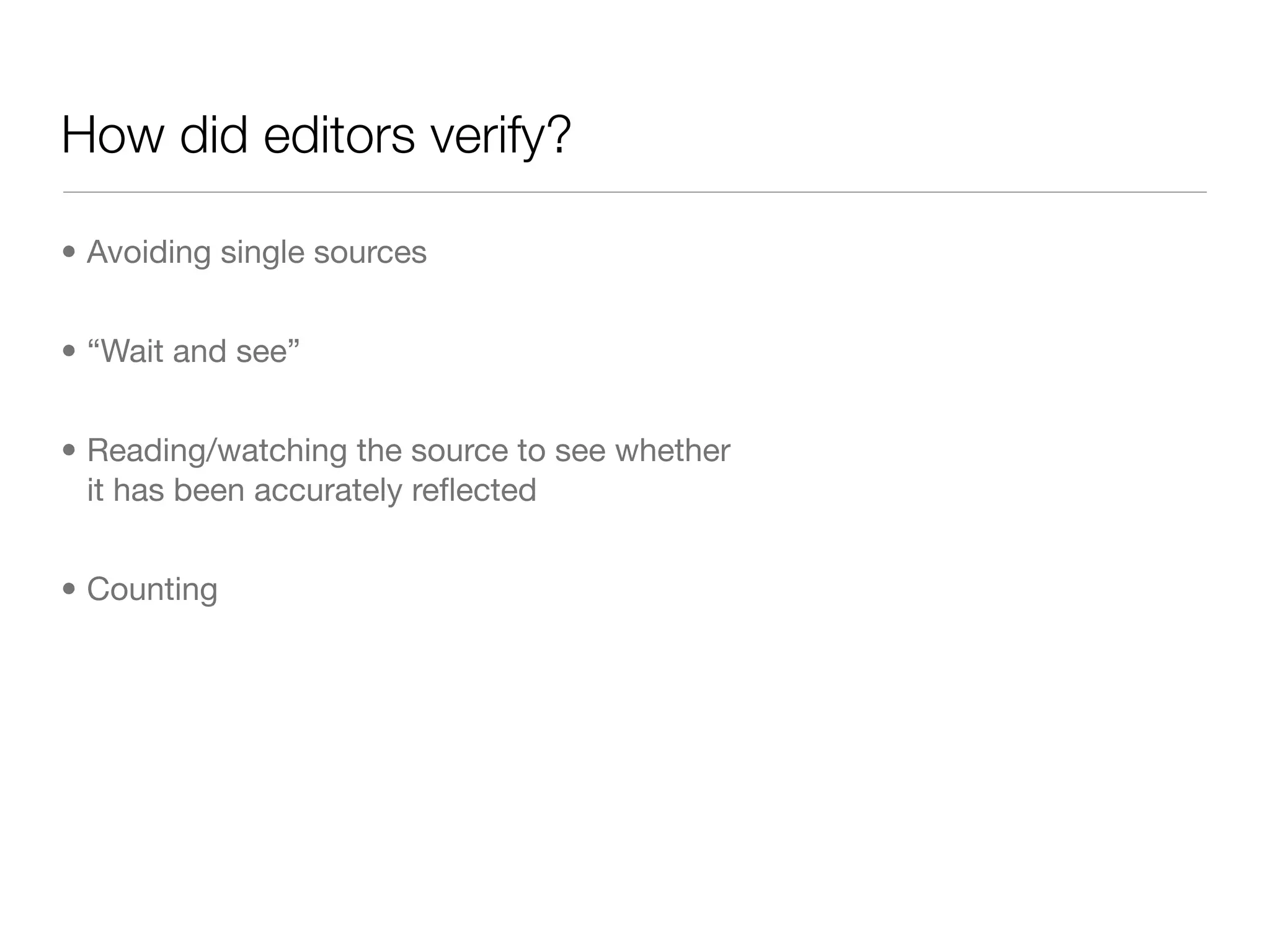 How did editors verify?

• Avoiding single sources


• “Wait and see”


• Reading/watching the source to see whether
  it has been accurately reﬂected


• Counting
 