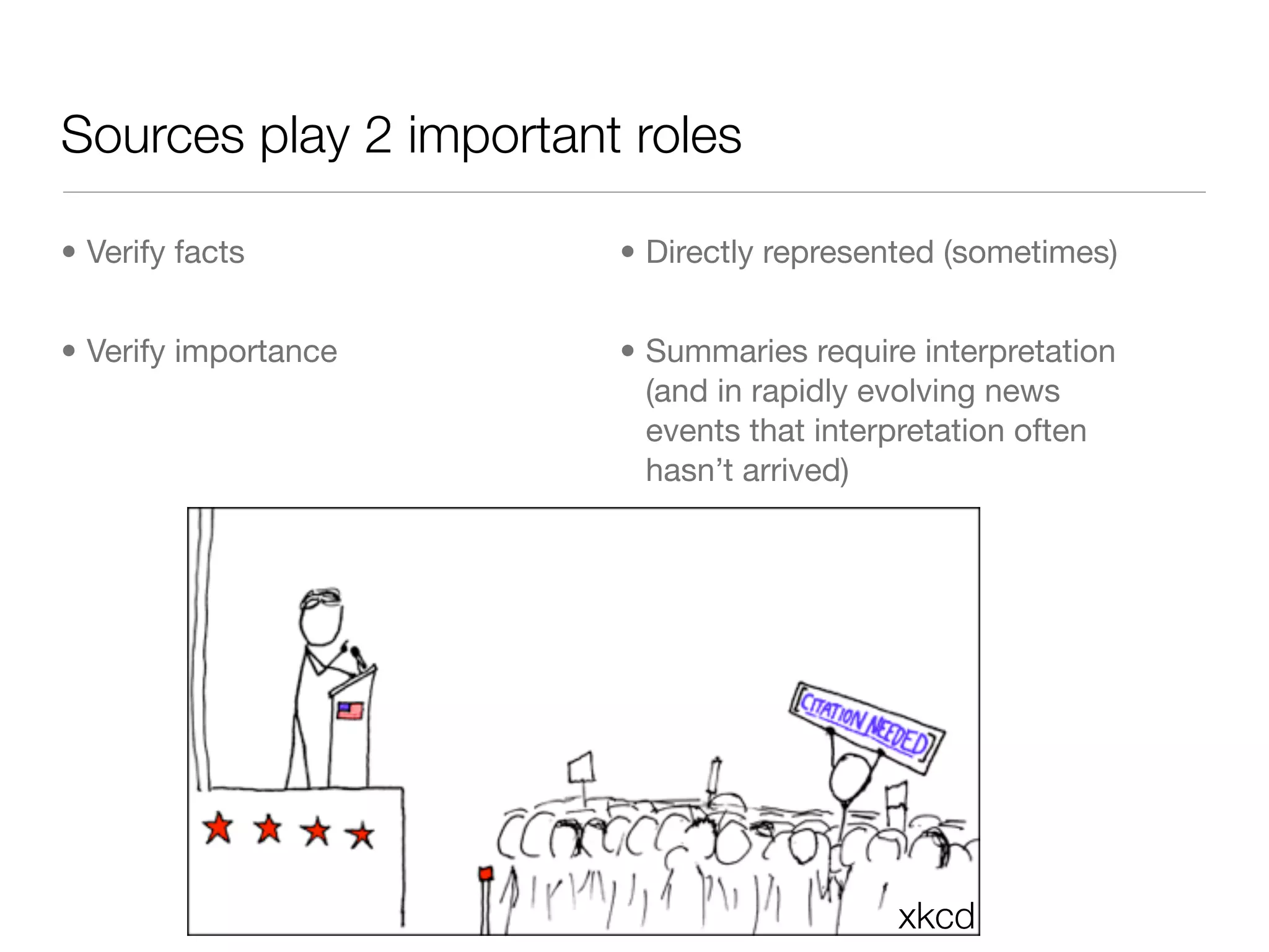 Sources play 2 important roles

• Verify facts          • Directly represented (sometimes)


• Verify importance     • Summaries require interpretation
                          (and in rapidly evolving news
                          events that interpretation often
                          hasn’t arrived)




                                           xkcd
 