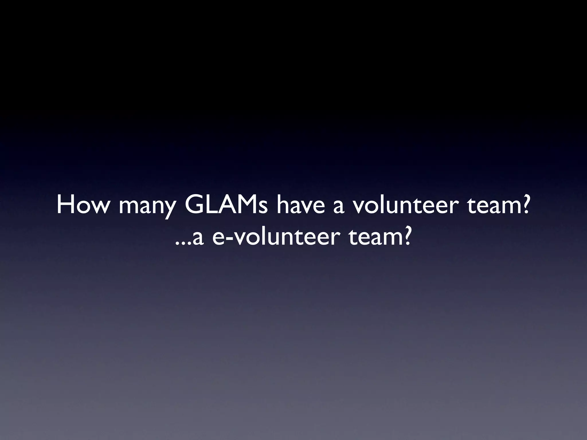How many GLAMs have a volunteer team?
        ...a e-volunteer team?
 