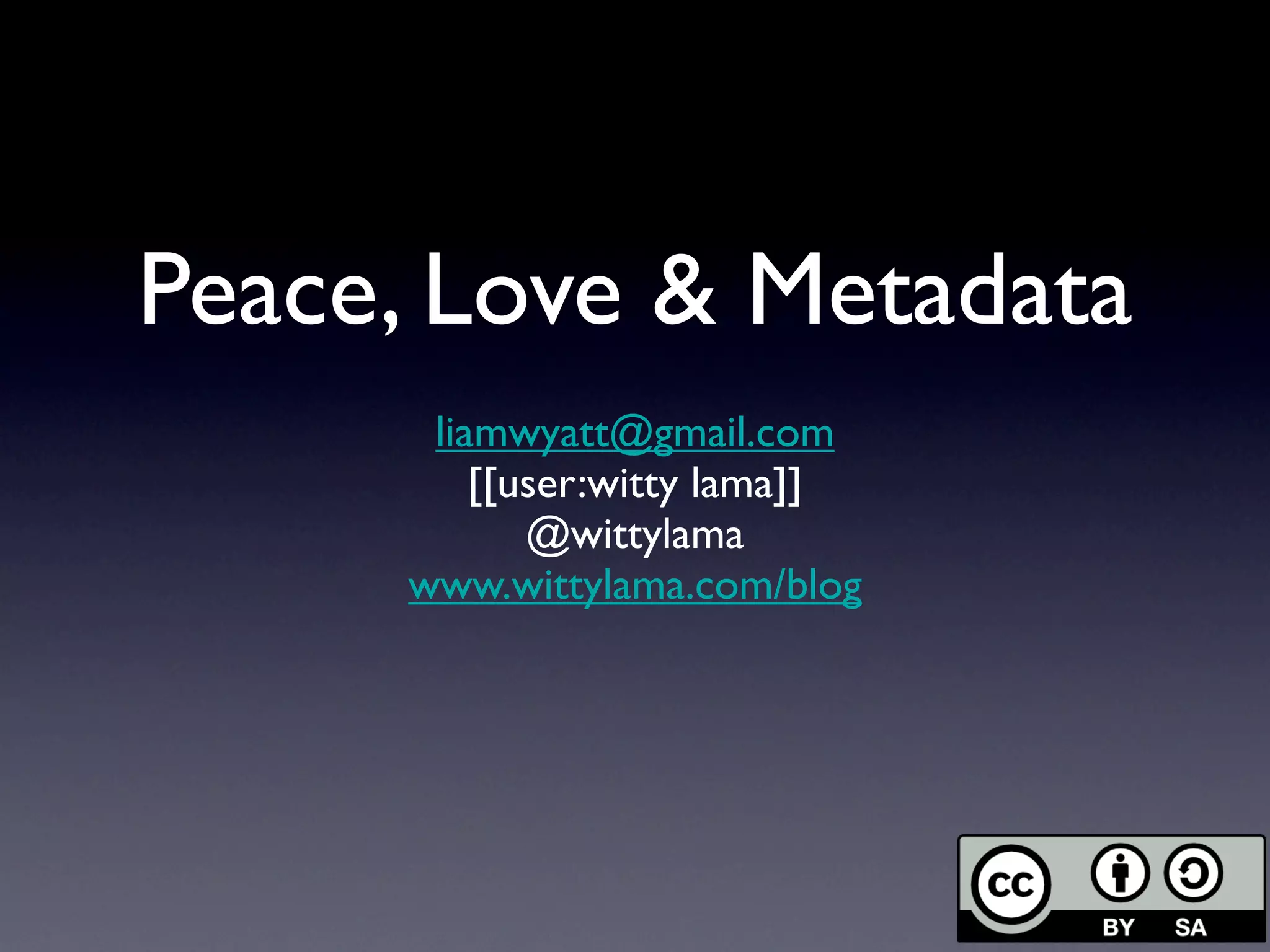 Peace, Love & Metadata
      liamwyatt@gmail.com
         [[user:witty lama]]
            @wittylama
     www.wittylama.com/blog
 