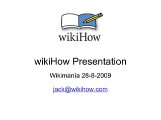 wikiHow Presentation Wikimanía 28-8-2009   [email_address] 