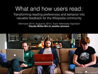 What and how users read:
Transforming reading preferences and behavior into
valuable feedback for the Wikipedia community
Wikimania 2014 | August 8, 2014 | Track: Wikimedia Inspiration
Claudia Müller-Birn & Janette Lehmann!
photo credit: marissa, CC BY 2.0
 