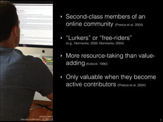 ‣ Second-class members of an
online community (Preece et al. 2004)
‣ “Lurkers” or “free-riders”  
(e.g., Nonnecke, 2000, N...