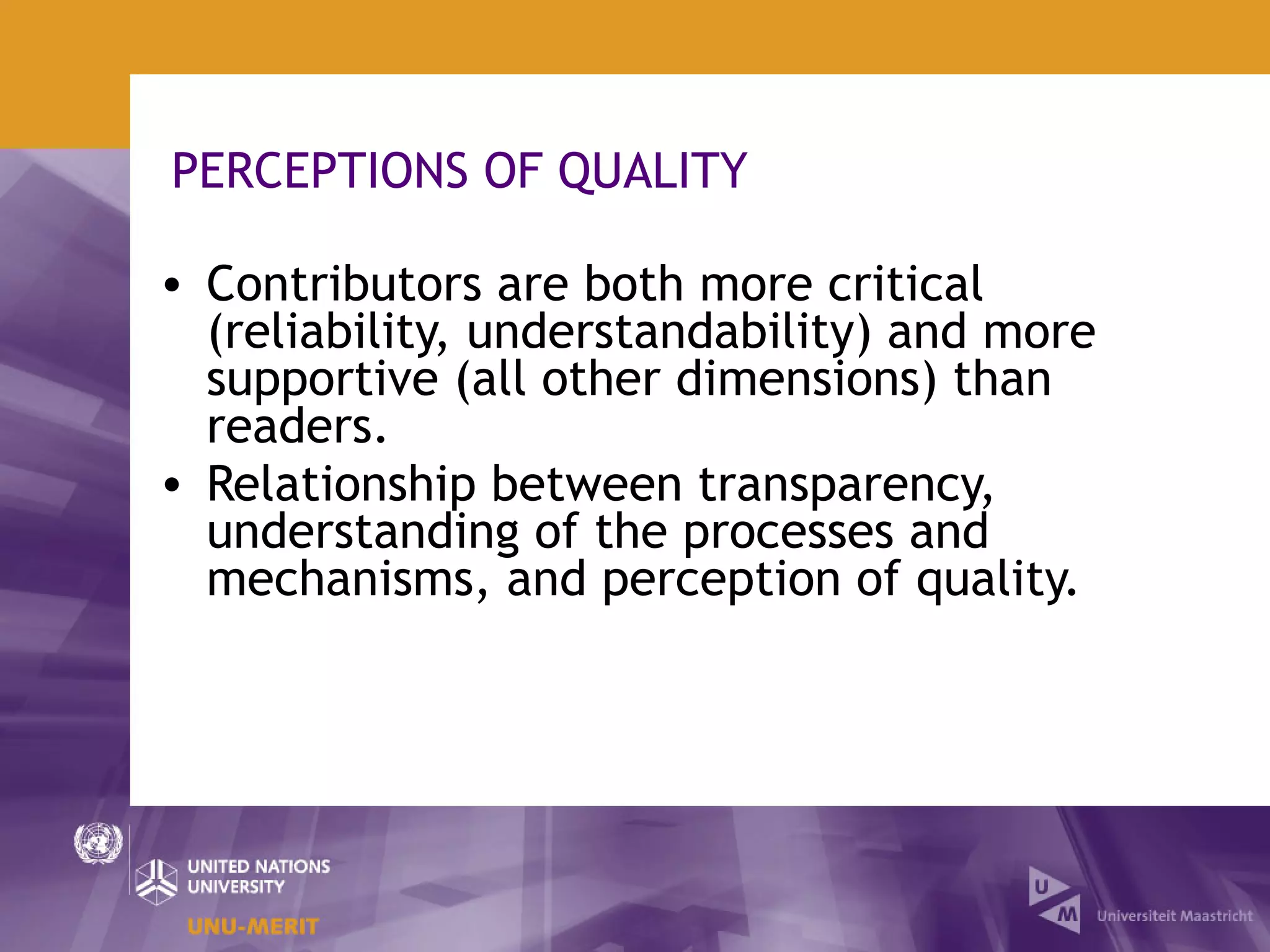 PERCEPTIONS OF QUALITY

• Contributors are both more critical
  (reliability, understandability) and more
  supportive (all other dimensions) than
  readers.
• Relationship between transparency,
  understanding of the processes and
  mechanisms, and perception of quality.
 