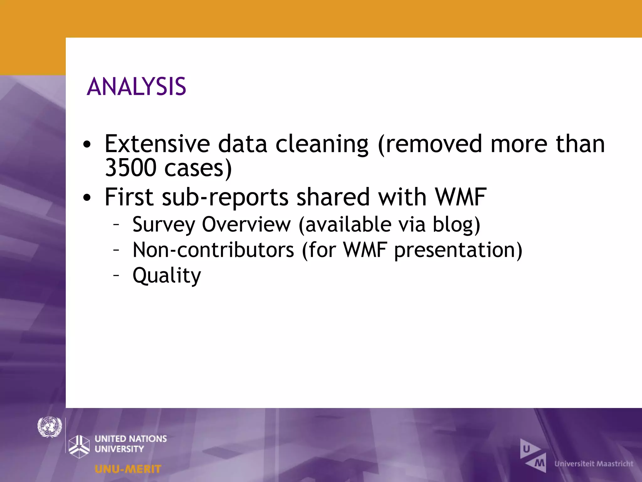 ANALYSIS

• Extensive data cleaning (removed more than
  3500 cases)
• First sub-reports shared with WMF
  – Survey Overview (available via blog)
  – Non-contributors (for WMF presentation)
  – Quality
 