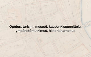 Opetus, turismi, museot, kaupunkisuunnittelu,
ympäristöntutkimus, historiaharrastus
 
