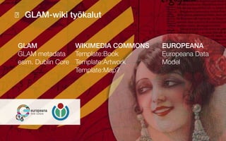 GLAM-wiki työkalut
WIKIMEDIA COMMONS
Template:Book
Template:Artwork
Template:Map?
EUROPEANA
Europeana Data
Model
GLAM
GLAM metadata
esim. Dublin Core
 