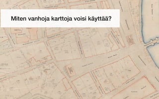Miten vanhoja karttoja voisi käyttää?
 