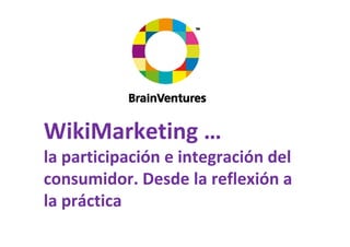 WikiM k i
WikiMarketing … 
la participación e integración del 
l      i i ió i            ió d l
consumidor. Desde la reflexión a 
consumidor Desde la reflexión a
la práctica
   p
 