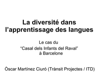 La diversité dans l’apprentissage des langues Le cas du  “ Casal dels Infants del Raval” à Barcelone Òscar Martínez Ciuró (Trànsit Projectes / ITD) 