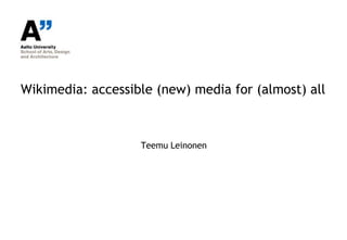 Wikimedia: accessible (new) media for (almost) all



                   Teemu Leinonen
 