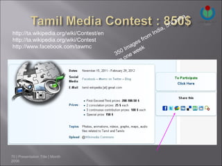 a
                                                                               nk
                                                                          ri La
                                                                  ,   S
http://ta.wikipedia.org/wiki/Contest/en                    In dia
                                                       m
http://ta.wikipedia.org/wiki/Contest             s f ro
                                                  e
http://www.facebook.com/tawmc                  mag k
                                            0 I wee
                                          35 ne
                                              o
                                           in




70 | Presentation Title | Month
2006
 