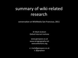 summary of wiki-related research conversation at WikiMedia San Francisco, 2011 Dr Mark Graham Oxford Internet Institute www.geospace.co.uk www.zerogeography.net www.wikichains.org e: mark@geospace.co.uk t: @geoplace 
