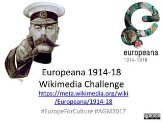 Europeana 1914-18
Wikimedia Challenge
https://meta.wikimedia.org/wiki
/Europeana/1914-18
#EuropeForCulture #AGM2017
 