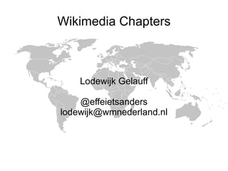 Wikimedia Chapters Lodewijk Gelauff @effeietsanders [email_address] 