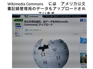 Wikimedia Commons 　には　アメリカ公文
書記録管理局のデータもアップロードされ
ています
 