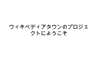 ウィキペディアタウンのプロジェ
クトにようこそ
 