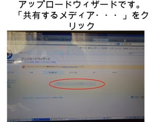 アップロードウィザードです。
「共有するメディア・・・」をク
リック
 