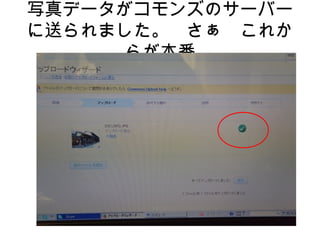 写真データがコモンズのサーバー
に送られました。　さぁ　これか
らが本番
 