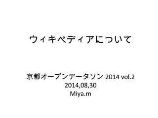 ウィキペディアについて 
京都オープンデータソン2014 vol.2 
2014,08,30 
Miya.m 
 