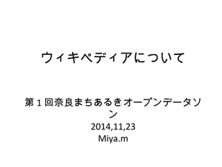 ウィキペディアについて 
第1回奈良まちあるきオープンデータソ 
ン 
2014,11,23 
Miya.m 
 