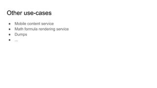 Other use-cases
● Mobile content service
● Math formula rendering service
● Dumps
● ...
 