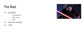 The Bad
● Usability
○ Compaction
○ Streaming
○ JMX
● Vertical scaling
● JVM
 