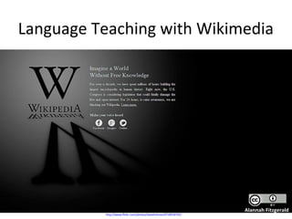 Language Teaching with Wikimedia




                                                                Alannah Fitzgerald
          http://www.flickr.com/photos/daveholmes/6718556763/
 
