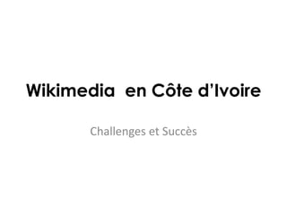 Wikimedia en Côte d’Ivoire
Challenges et Succès
 