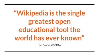 “Wikipedia is the single
greatest open
educational tool the
world has ever known”
Jim Groom, #OER16
 