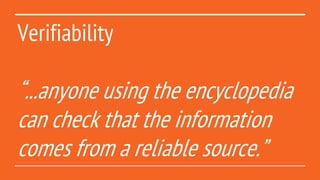 Verifiability
“...anyone using the encyclopedia
can check that the information
comes from a reliable source.”
 