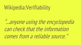 Wikipedia:Verifiability
“...anyone using the encyclopedia
can check that the information
comes from a reliable source.”
 