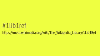 #1lib1ref
https://meta.wikimedia.org/wiki/The_Wikipedia_Library/1Lib1Ref
 