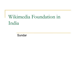 Wikimedia Foundation in 
India 
Sundar 
 