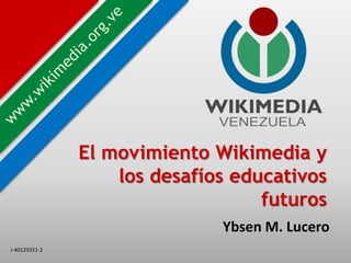J-40129321-2
El movimiento Wikimedia y
los desafíos educativos
futuros
Ybsen M. Lucero
 