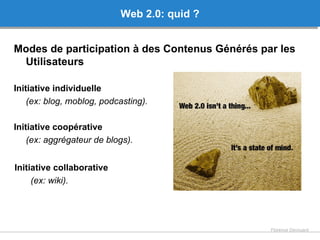 Web 2.0: quid ? <ul><li>Modes de participation à des Contenus Générés par les Utilisateurs </li></ul><ul><li>Initiative in...