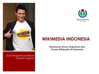 WIKIMEDIA INDONESIA
                              Gambaran Umum Organisasi dan
                               Proyek Wikipedia di Indonesia

Duta Pengetahuan Bebas
        Christian Sugiono
 