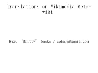 Translations on Wikimedia Meta-wiki  Kizu “Britty” Naoko / aphaia@gmail.com 