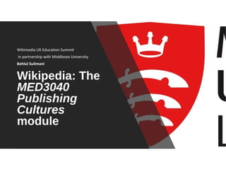 Wikipedia: The
MED3040
Publishing
Cultures
module
Wikimedia UK Education Summit
in partnership with Middlesex University
Behlul Sulimani
 