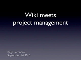 Wiki meets
    project management



Régis Barondeau
September 1st 2010
 