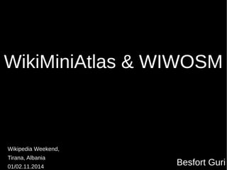WikiMiniAtlas & WIWOSM
Wikipedia Weekend,
Tirana, Albania
01/02.11.2014
Besfort Guri
 