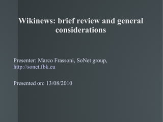 Wikinews: brief review and general considerations Presenter: Marco Frassoni, SoNet group,  http://sonet.fbk.eu Presented on: 13/08/2010 