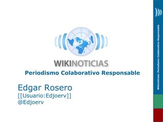 Wikinoticias: Periodismo Colaborativo Responsable 
Periodismo Colaborativo Responsable 
Edgar Rosero 
[[Usuario:Edjoerv]] 
@Edjoerv 
 