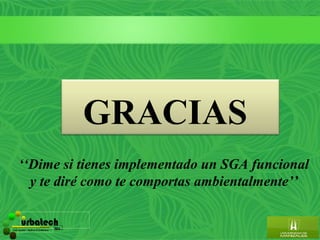 GRACIAS
      ‘‘Dime si tienes implementado un SGA funcional
        y te diré como te comportas ambientalmente’’

         urbatech                        ltda.
Construcciones - Maderas & Suministros
 