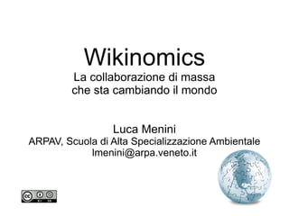 Wikinomics La collaborazione di massa che sta cambiando il mondo Luca Menini ARPAV, Scuola di Alta Specializzazione Ambientale [email_address] 