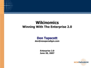 Wikinomics Winning With The Enterprise 2.0 Don Tapscott [email_address] Enterprise 2.0 June 20, 2007 