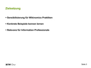 Zielsetzung Sensibilisierung für Wikinomics Praktiken Konkrete Beispiele kennen lernen Relevanz für Information Professionals 