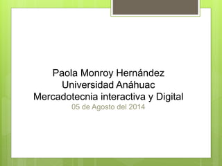 Paola Monroy Hernández
Universidad Anáhuac
Mercadotecnia interactiva y Digital
05 de Agosto del 2014
 